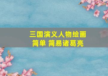 三国演义人物绘画简单 简易诸葛亮